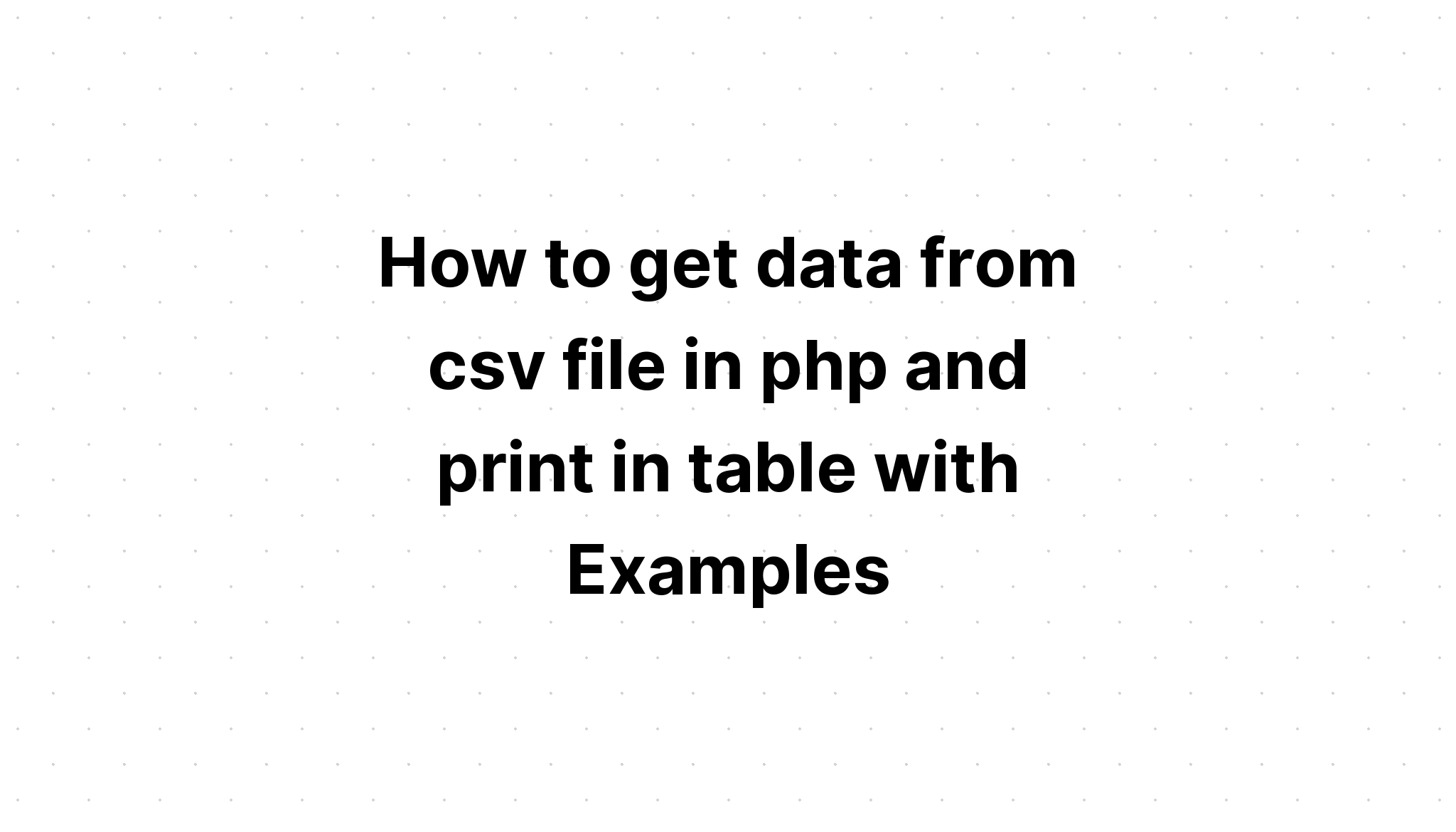 Cách lấy dữ liệu từ tệp csv trong php và in trong bảng với các ví dụ